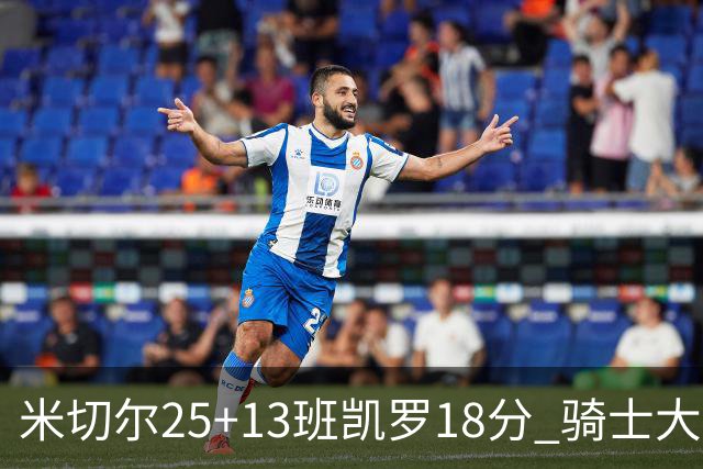 米切尔25+13班凯罗18分 骑士大胜魔术取7连胜